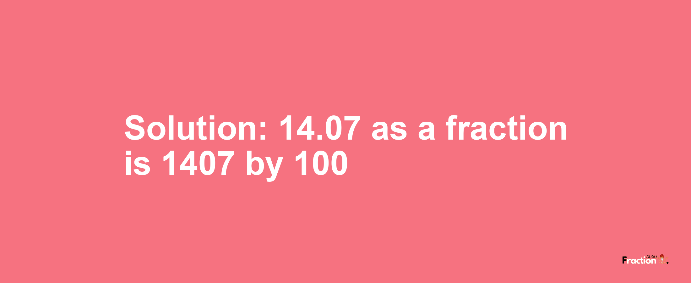 Solution:14.07 as a fraction is 1407/100